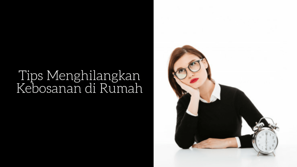 tips menghilangkan kebosanan di rumah