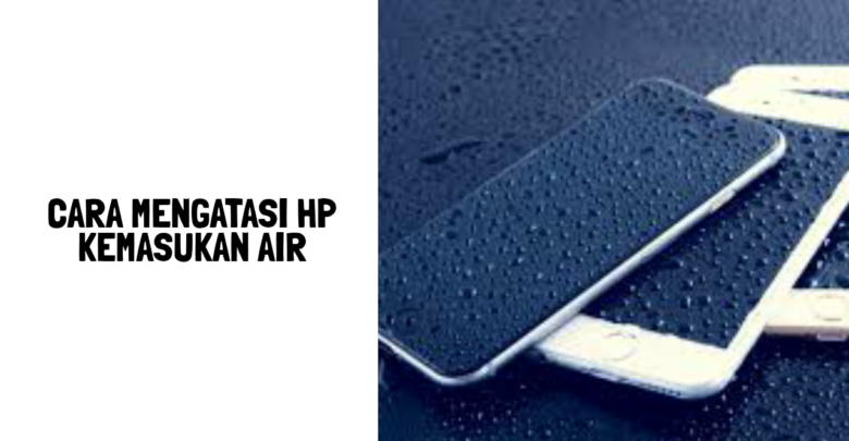 cara mengatasi hp kemasukan air