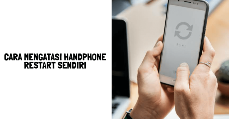 cara mengatasi handphone restart sendiri