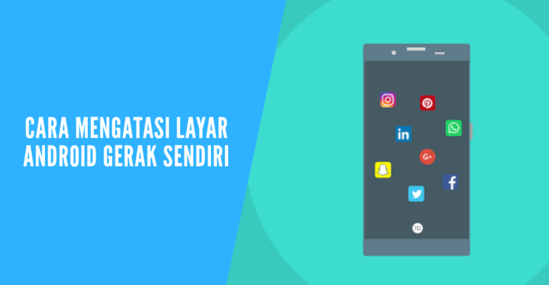 Cara mengatasi layar hp android gerak sendiri