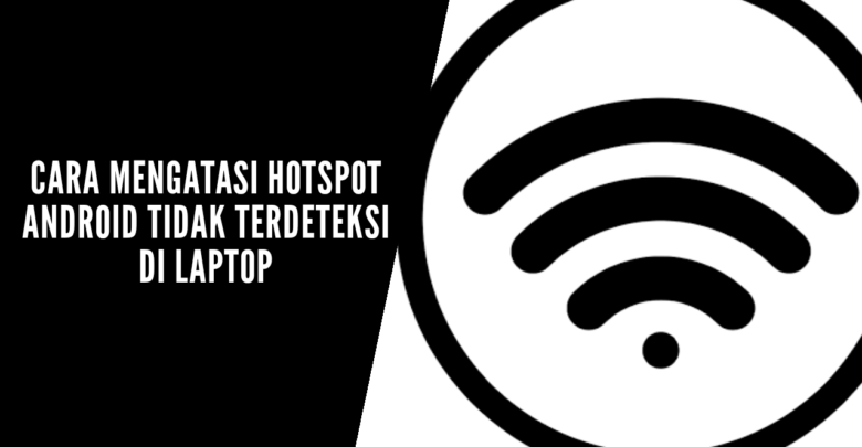cara mengatasi hotspot android tidak terdeteksi di laptop