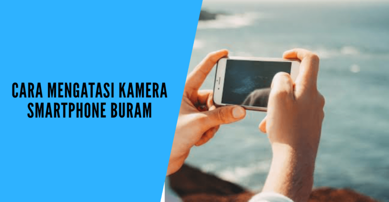 cara mengatasi kamera smartphone buram