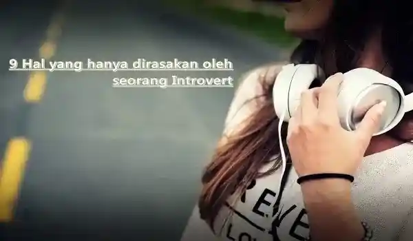 9 hal yang hanya bisa dirasakan oleh orang yang seorang Introvert